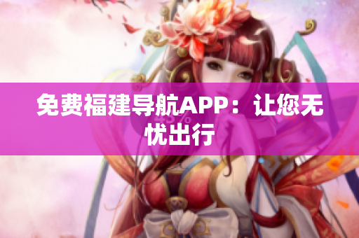 免费福建导航APP：让您无忧出行