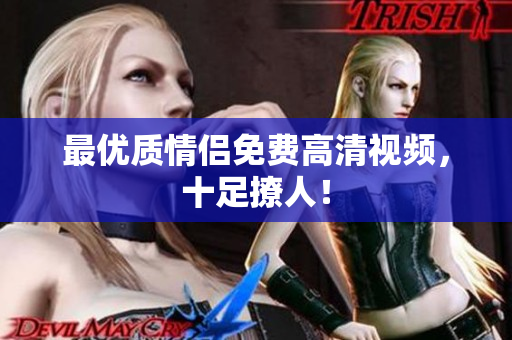 最优质情侣免费高清视频，十足撩人！
