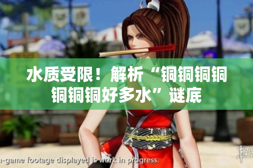 水质受限！解析“铜铜铜铜铜铜铜好多水”谜底