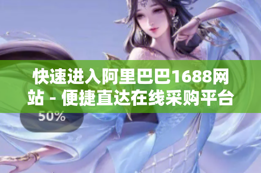 快速进入阿里巴巴1688网站 - 便捷直达在线采购平台