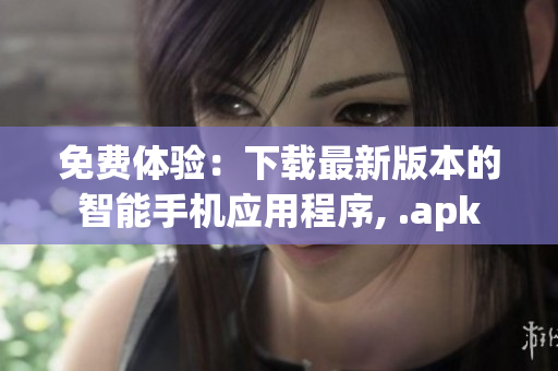 免费体验：下载最新版本的智能手机应用程序, .apk