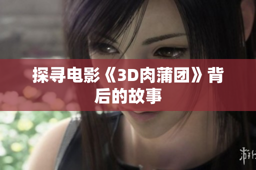 探寻电影《3D肉蒲团》背后的故事