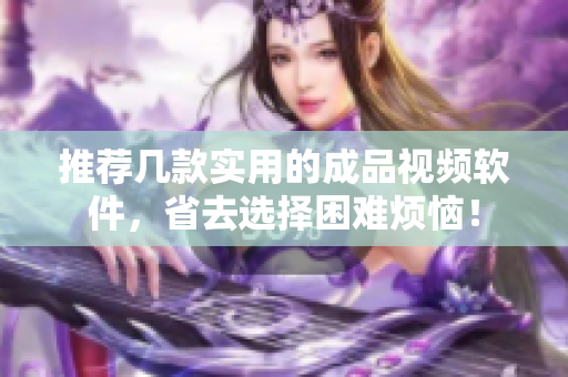 推荐几款实用的成品视频软件，省去选择困难烦恼！