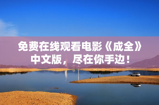 免费在线观看电影《成全》中文版，尽在你手边！