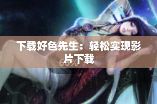 下载好色先生：轻松实现影片下载