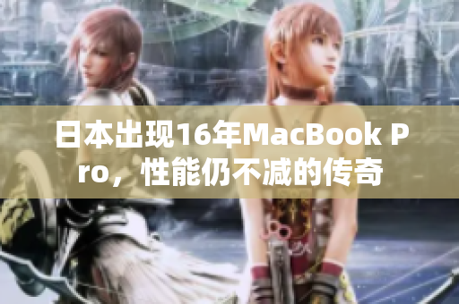 日本出现16年MacBook Pro，性能仍不减的传奇