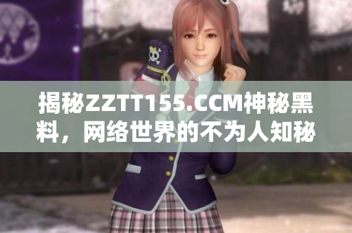 揭秘ZZTT155.CCM神秘黑料，网络世界的不为人知秘密