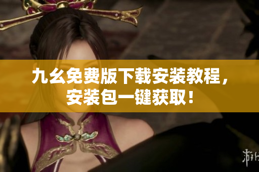 九幺免费版下载安装教程，安装包一键获取！