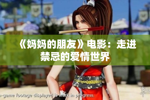 《妈妈的朋友》电影：走进禁忌的爱情世界