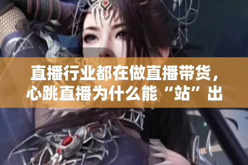 直播行业都在做直播带货，心跳直播为什么能“站”出来？