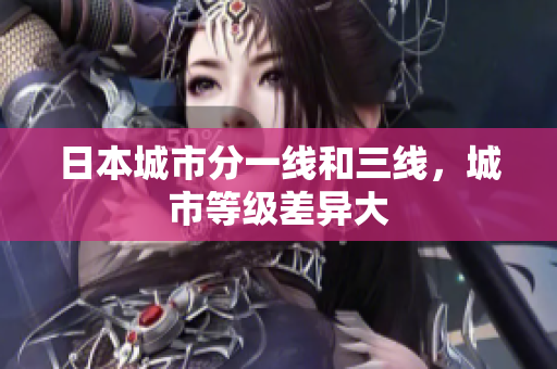 日本城市分一线和三线，城市等级差异大