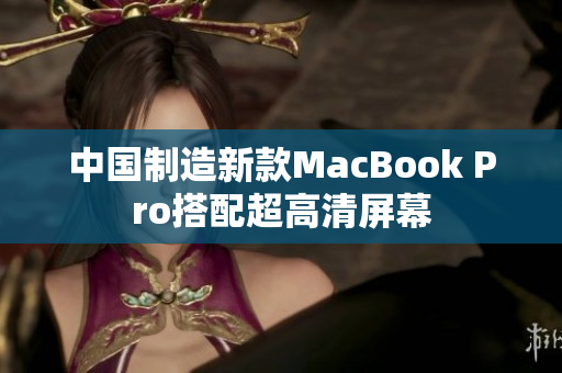 中国制造新款MacBook Pro搭配超高清屏幕