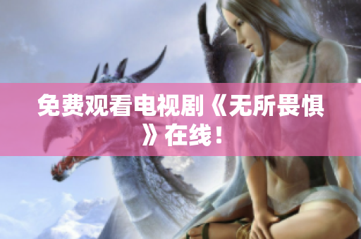 免费观看电视剧《无所畏惧》在线！