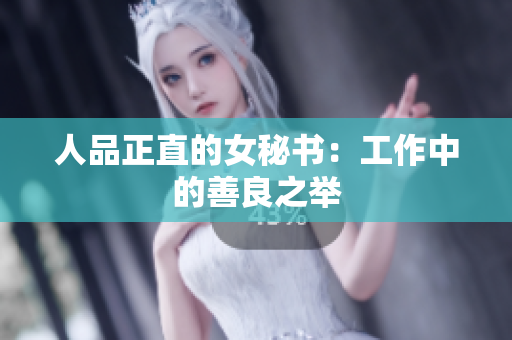 人品正直的女秘书：工作中的善良之举