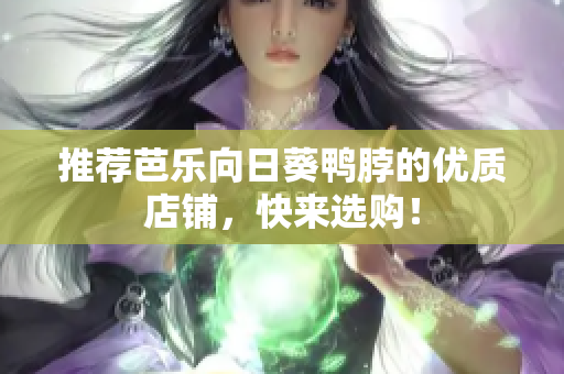 推荐芭乐向日葵鸭脖的优质店铺，快来选购！
