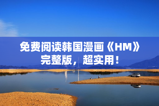 免费阅读韩国漫画《HM》完整版，超实用！