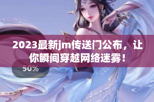 2023最新jm传送门公布，让你瞬间穿越网络迷雾！