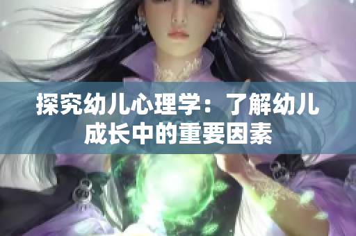 探究幼儿心理学：了解幼儿成长中的重要因素