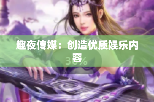 趣夜传媒：创造优质娱乐内容