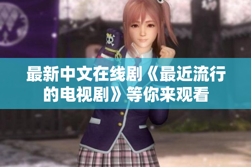 最新中文在线剧《最近流行的电视剧》等你来观看