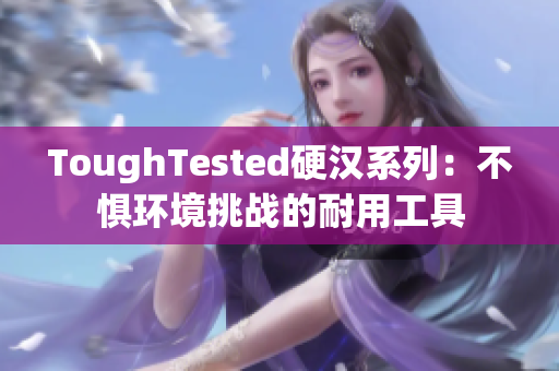 ToughTested硬汉系列：不惧环境挑战的耐用工具