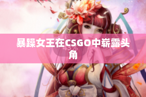 暴躁女王在CSGO中崭露头角