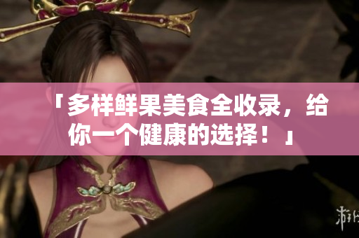 「多样鲜果美食全收录，给你一个健康的选择！」