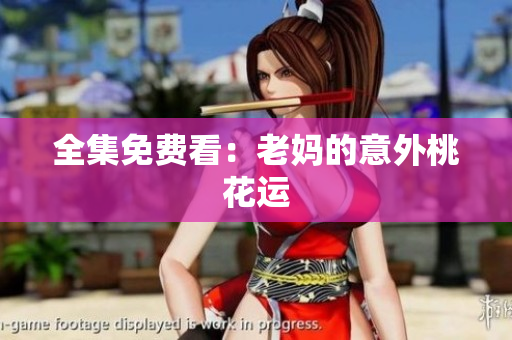 全集免费看：老妈的意外桃花运