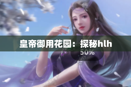 皇帝御用花园：探秘hlh