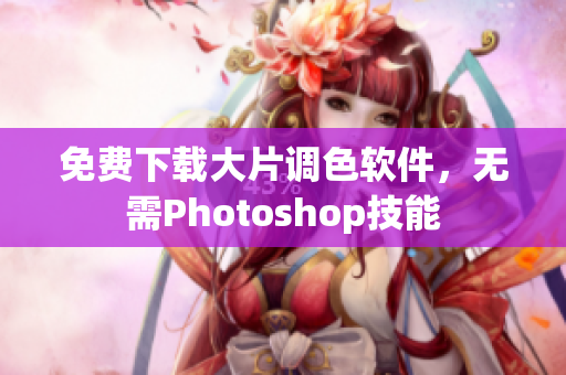 免费下载大片调色软件，无需Photoshop技能