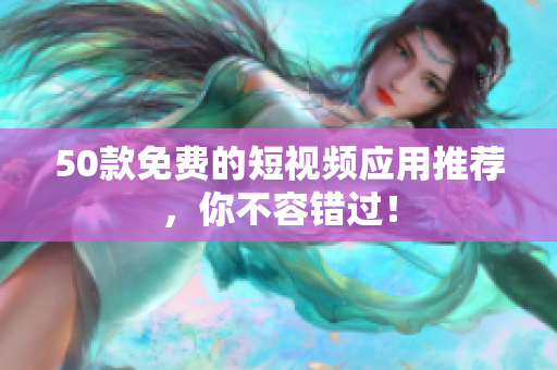 50款免费的短视频应用推荐，你不容错过！