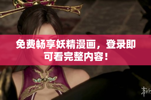免费畅享妖精漫画，登录即可看完整内容！