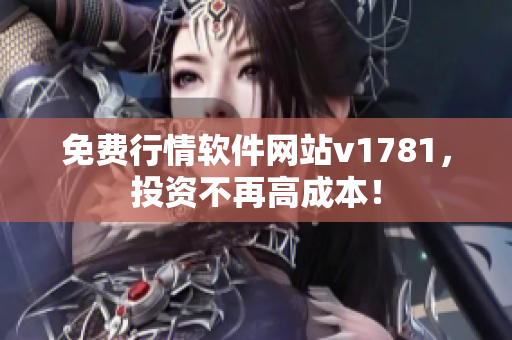 免费行情软件网站v1781，投资不再高成本！