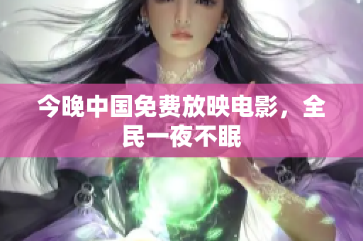 今晚中国免费放映电影，全民一夜不眠