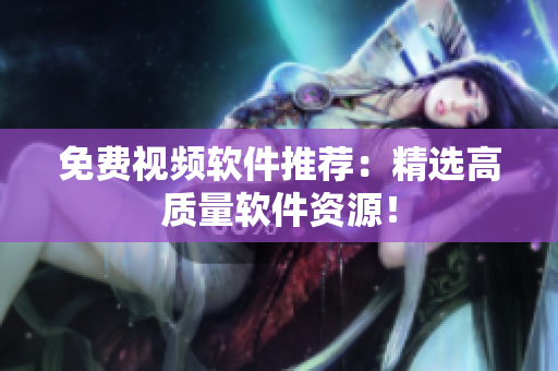 免费视频软件推荐：精选高质量软件资源！