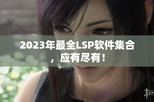 2023年最全LSP软件集合，应有尽有！