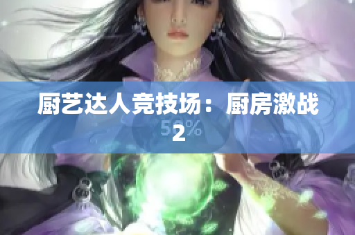 厨艺达人竞技场：厨房激战2