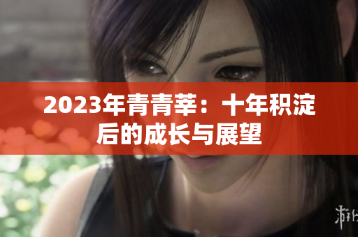 2023年青青莘：十年积淀后的成长与展望