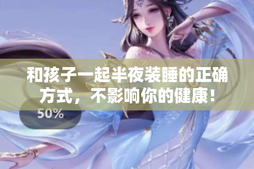 和孩子一起半夜装睡的正确方式，不影响你的健康！