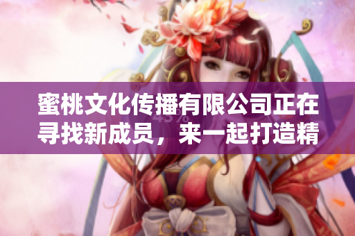 蜜桃文化传播有限公司正在寻找新成员，来一起打造精彩文化！