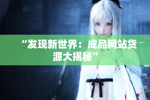 “发现新世界：成品网站货源大揭秘”