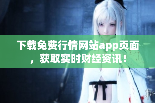下载免费行情网站app页面，获取实时财经资讯！