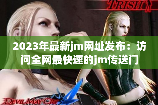 2023年最新jm网址发布：访问全网最快速的jm传送门