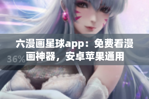 六漫画星球app：免费看漫画神器，安卓苹果通用