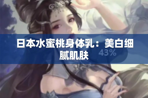 日本水蜜桃身体乳：美白细腻肌肤