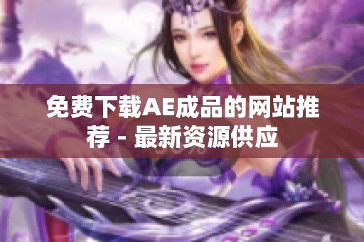 免费下载AE成品的网站推荐 - 最新资源供应