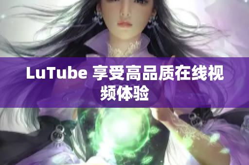 LuTube 享受高品质在线视频体验