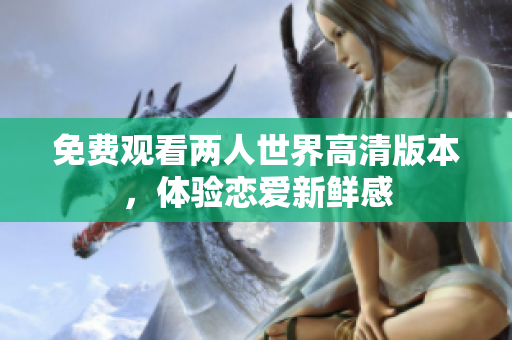 免费观看两人世界高清版本，体验恋爱新鲜感
