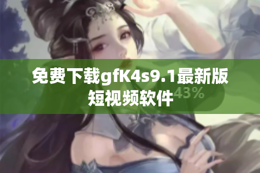 免费下载gfK4s9.1最新版短视频软件