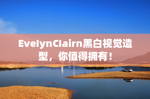 EveIynCIairn黑白视觉造型，你值得拥有！